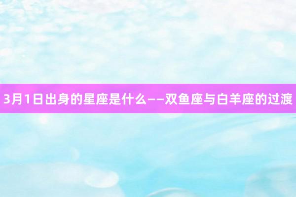 3月1日出身的星座是什么——双鱼座与白羊座的过渡