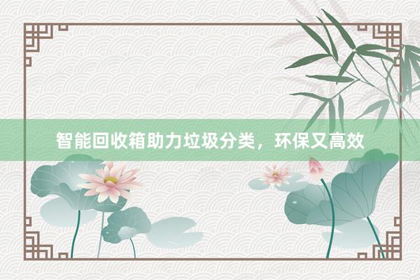 智能回收箱助力垃圾分类，环保又高效