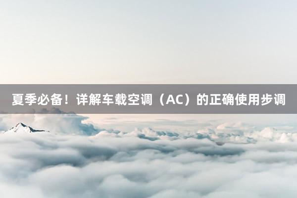 夏季必备！详解车载空调（AC）的正确使用步调