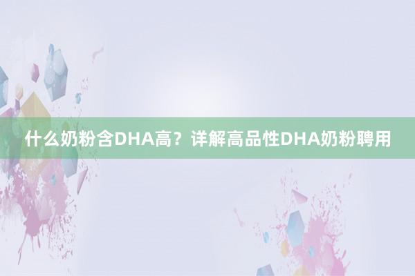 什么奶粉含DHA高？详解高品性DHA奶粉聘用